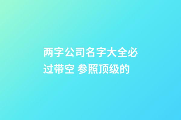 两字公司名字大全必过带空 参照顶级的-第1张-公司起名-玄机派